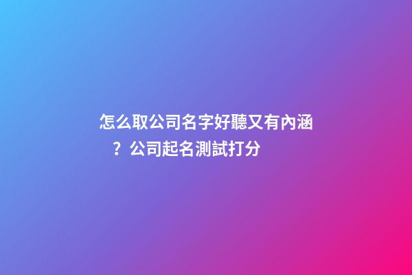 怎么取公司名字好聽又有內涵？公司起名測試打分